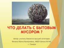 Презентация по биологии на тему Что делать с бытовым мусором?