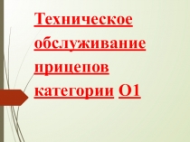 Презентация урока  ТО прицепов категории О1