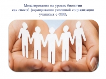 Презентация Моделирование на уроках биологии как способ формирования успешной социализации учащихся с ОВЗ.