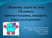 Презентация к уроку геометрии Решение задач по теме Площадь прямоугольника, квадрата, параллелограмма