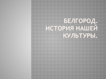 Белгород. История нашей культуры.