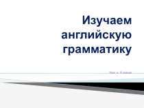 Презентация Изучаем английскую грамматику