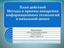 Презентация План действий Методы и приемы внедрения информационных технологий в начальной школе