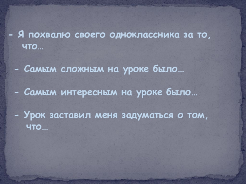 Я похвалю своего одноклассника за то, что…- Самым сложным на уроке было…- Самым