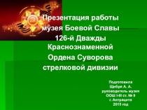 Презентация работы музея Боевой Славы 126-й Дважды Краснознаменной Ордена Суворова стрелковой дивизии