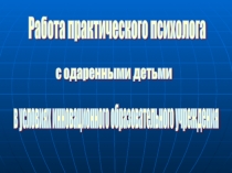 Презентация педагога-психолога Работа практического психолога с одаренными детьми в условиях инновационного образовательного учреждения