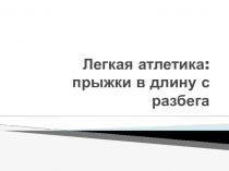 Презентация по физической культуре на тему Легкая атлетика: прыжки в длину с разбега.