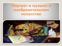Презентация по музыке Портрет в музыке и изобразительном искусстве