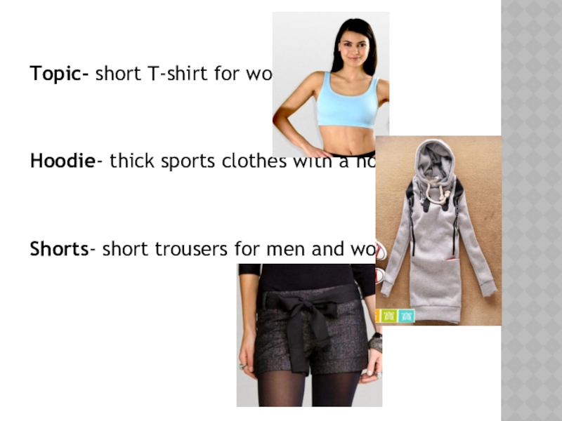 Topic- short T-shirt for women.Hoodie- thick sports clothes with a hood.Shorts- short trousers for men and women.