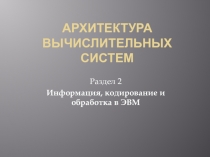 Глава 1. ВЫЧИСЛИТЕЛЬНЫЕ УСТРОЙСТВА И МАШИНЫ. ОСНОВНЫЕ ПРИНЦИПЫ Информация, кодирование и обработка в ЭВМ