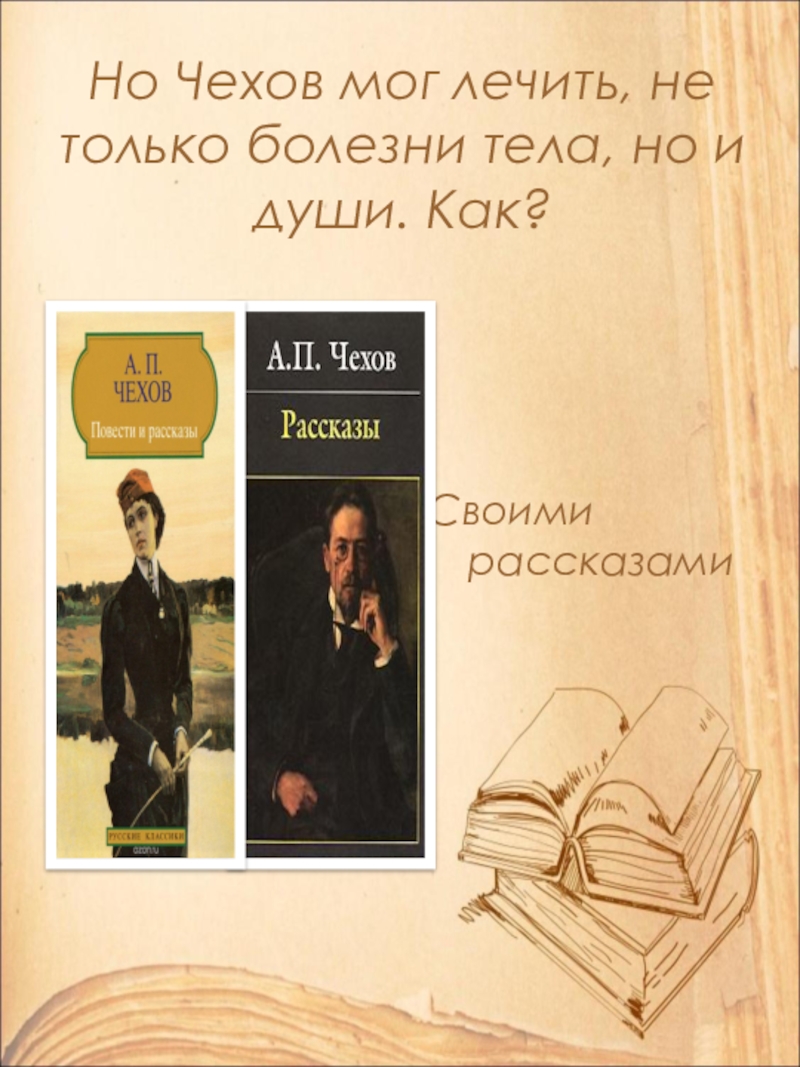 Но Чехов мог лечить, не только болезни тела, но и души. Как?Своими рассказами