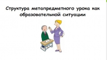 Презентация к выступлению на педагогическом совете на тему Структура метапредметного урока как образовательной ситуации