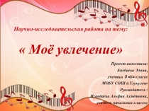 Презентация к исследовательской работе Моё увлечение