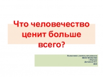 Презентация по окружающему миру на тему Что человечество ценит больше всего?(4 класс)