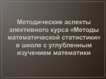 Методические аспекты элективного курса Методы математической статистики в школе с углубленным изучением математики