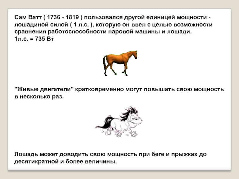 Сам Ватт ( 1736 - 1819 ) пользовался другой единицей мощности - лошадиной силой ( 1 л.с.