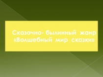 Сказочно- былинный жанр Волшебный мир сказки