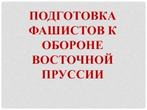 Подготовка фашистов к обороне восточной пруссии