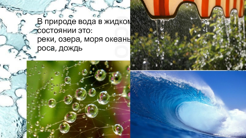 В природе вода в жидком  состоянии это: реки, озера, моря океаны, роса, дождь