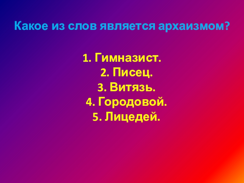 Какое из слов является архаизмом? 1. Гимназист. 2. Писец. 3. Витязь. 4. Городовой. 5. Лицедей.