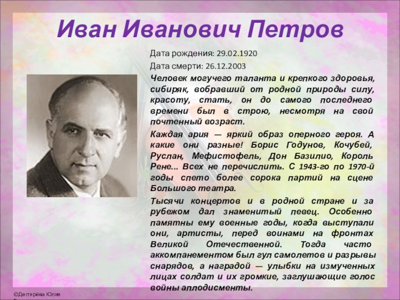 Иван Иванович ПетровДата рождения: 29.02.1920Дата смерти: 26.12.2003Человек могучего таланта и крепкого здоровья, сибиряк, вобравший от родной природы