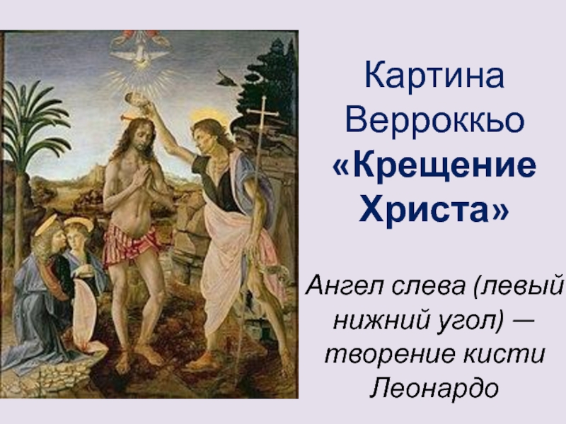 Картина Верроккьо «Крещение Христа»  Ангел слева (левый нижний угол) — творение кисти Леонардо