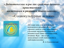 Дидактические игры как средство духовно-нравственного воспитания и развития дошкольников Социокультурные истоки