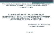 КОРРЕКЦИОННО - РАЗВИВАЮЩАЯ ПСИХОЛОГО - ПЕДАГОГИЧЕСКАЯ ПРОГРАММА Я ТВОЙ ДРУГ И ТЫ МОЙ ДРУГ