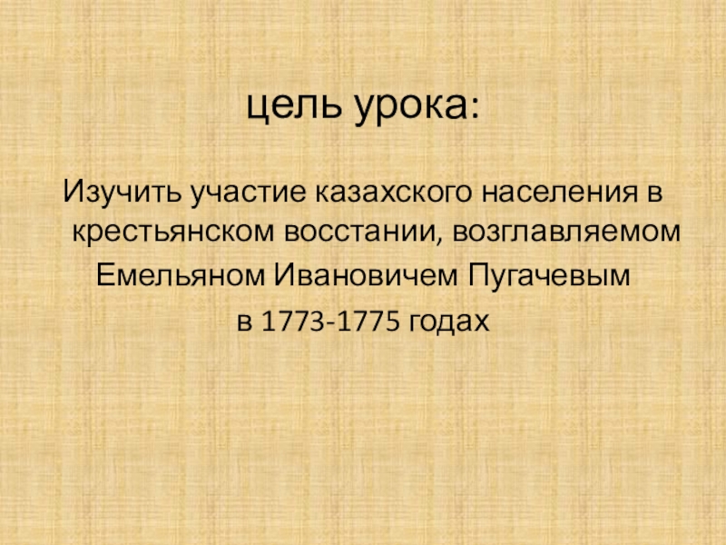 цель урока:Изучить участие казахского населения в крестьянском восстании, возглавляемом Емельяном Ивановичем Пугачевым в 1773-1775 годах
