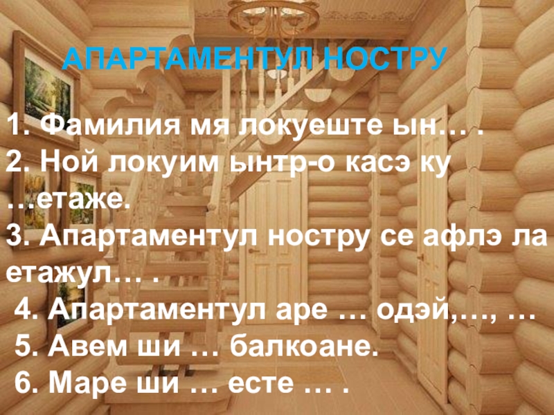 1.Фамилия мя локуеште ын… . 2. Ной локуим ынтр-о касэ ку …етаже. 3.Апартаментул ностру се афлэ ла