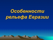 Презентация по географии на тему Особенности рельефа Евразии