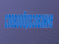 Презентация по русскому языку на тему Словообразование