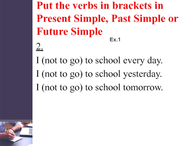 Put the verbs in brackets in Present Simple, Past Simple or Future SimpleEx.12. I (not
