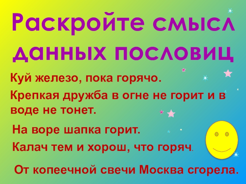 Раскройте смысл данных пословиц Куй железо, пока горячо.Крепкая дружба в огне не горит и в воде