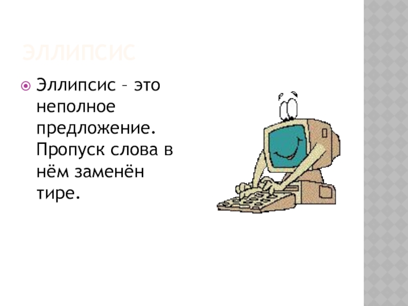 ЭллипсисЭллипсис – это неполное предложение. Пропуск слова в нём заменён тире.