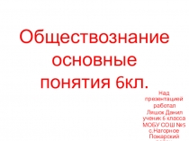 Презентация по обществознанию ОСНОВНЫЕ ПОНЯТИЯ ОБЩЕСТВОЗНАНИЯ Ляшок Данил 6к ласс