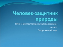 Презентация по окружающему миру Человек - защитник природы (3 класс)