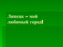 Презентация по окружающему миру на тему Липецк-мой любимый город(1 класс)