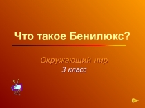 Презентация Что такое Бенелюкс? (Бельгия, Нидерланды, Люксембург). Окружающий мир, 3 класс.