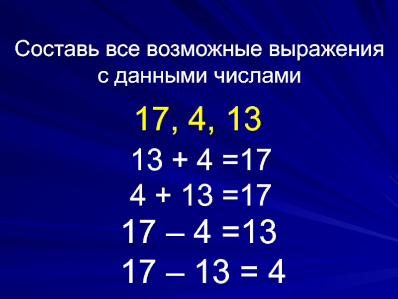 17, 4, 13Составь все возможные выраженияс данными числами13 + 4 =174 + 13 =1717 – 4 =1317