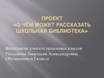 Презентация по литературному чтению. Проект О чем может рассказать школьная библиотека