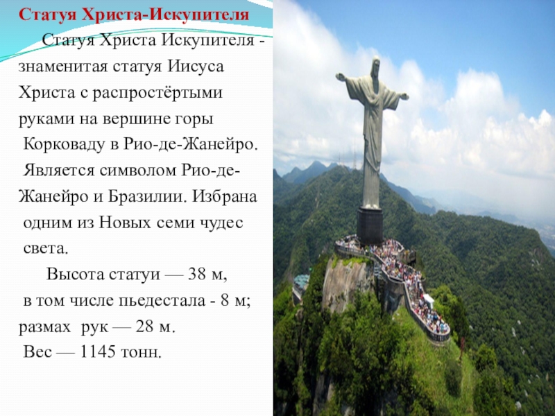 Статуя Христа-Искупителя   Статуя Христа Искупителя - знаменитая статуя Иисуса Христа с распростёртыми руками на вершине горы Корковаду в Рио-де-Жанейро. Является символом Рио-де-Жанейро и