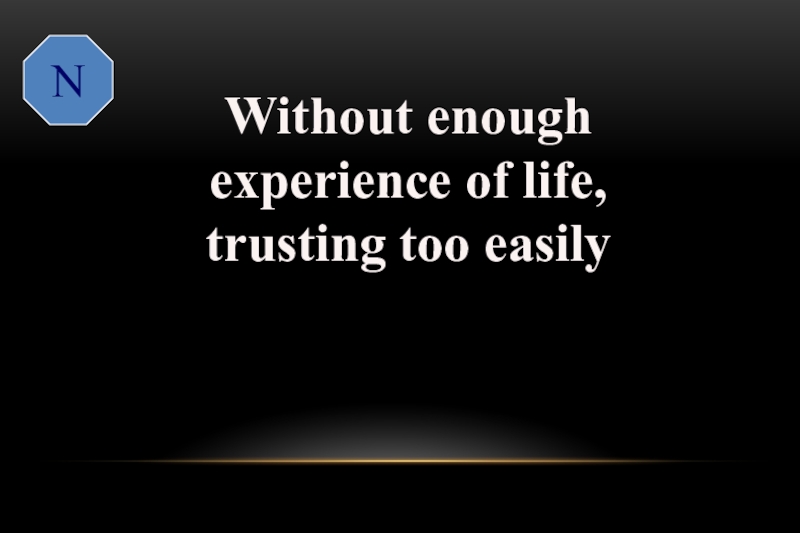 N  Without enough experience of life, trusting too easilynaive