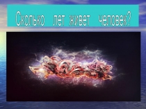 Презентация учебного проектаСколько лет живет человек