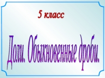 Презентация по математике Доли. Обыкновенные дроби. (5 класс)
