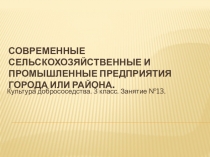 Презентация по культуре добрососедства. 3 класс. Тема: Современные сельскохозяйственные и промышленные предприятия города или района.