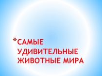 Презентация к уроку по экологии Об удивительных животных природы