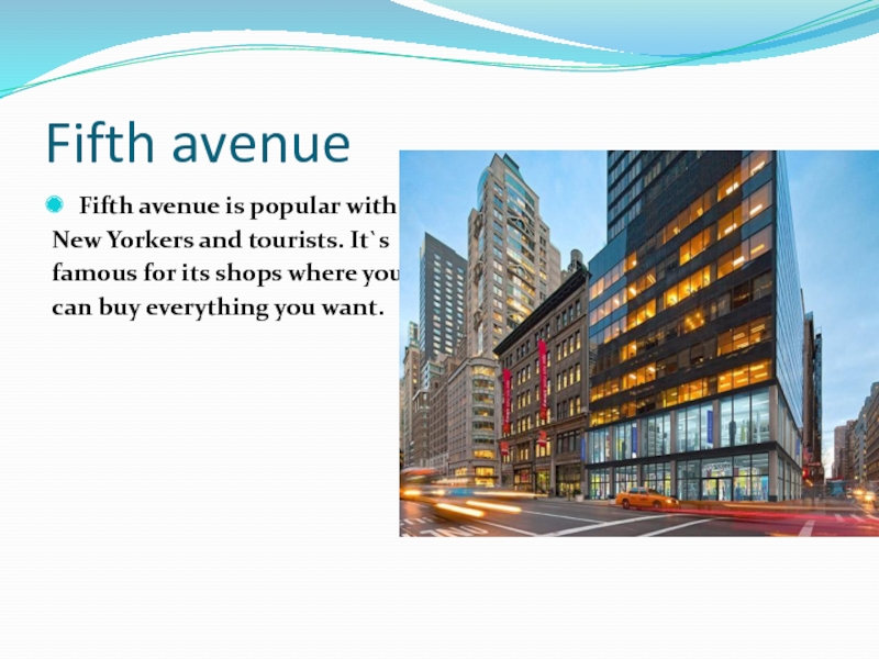Fifth avenueFifth avenue is popular withNew Yorkers and tourists. It`s famous for its shops where you can