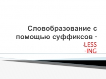 Презентация по английскому языку на тему Словообразование с помощью суффиксов -less, -ing