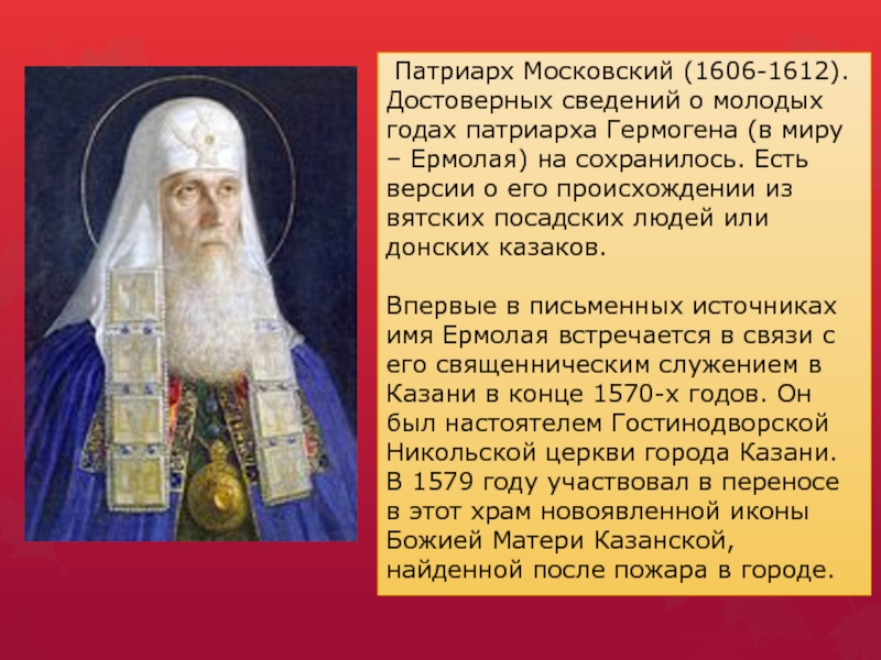 Патриарх Московский (1606-1612).Достоверных сведений о молодых годах патриарха Гермогена (в миру – Ермолая) на сохранилось. Есть